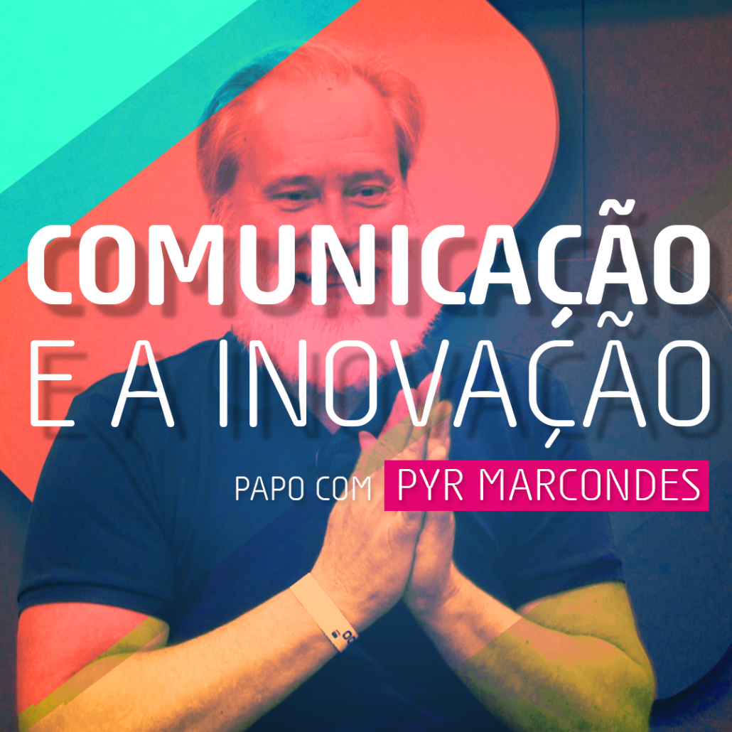 Pyr Marcondes - Comunicação e a Inovação